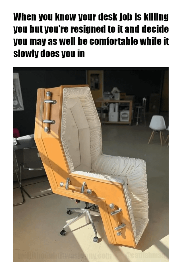 This meme consists of text at the top paired with a photograph below. The top text reads 'When you know your desk job is killing you but you're resigned to it and decide you may as well be comfortable while it slowly does you in'. The lower photo shows a custom office chair constructed from a cut-open light wooden coffin, with the interior upholstered in soft, ruffled white fabric, mounted on a standard rolling swivel office chair base, situated in an open office-style space. The meme uses dark, sarcastic humor to joke about the widely recognized negative health impacts of long-term sedentary desk work, and the common feeling of being trapped in an unfulfilling desk job that feels slowly detrimental to one's well-being.