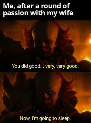 A two-panel meme featuring Pennywise the Dancing Clown from the 2017 film 'It'. The top panel contains the text 'Me, after a round of passion with my wife' above Pennywise, who appears to be speaking. The bottom panel shows Pennywise with the dialogue 'You did good... very, very good.' followed by 'Now, I'm going to sleep.' The meme humorously uses Pennywise's menacing appearance to contrast with the mundane, post-intimacy scenario, creating a sarcastic and funny tone.