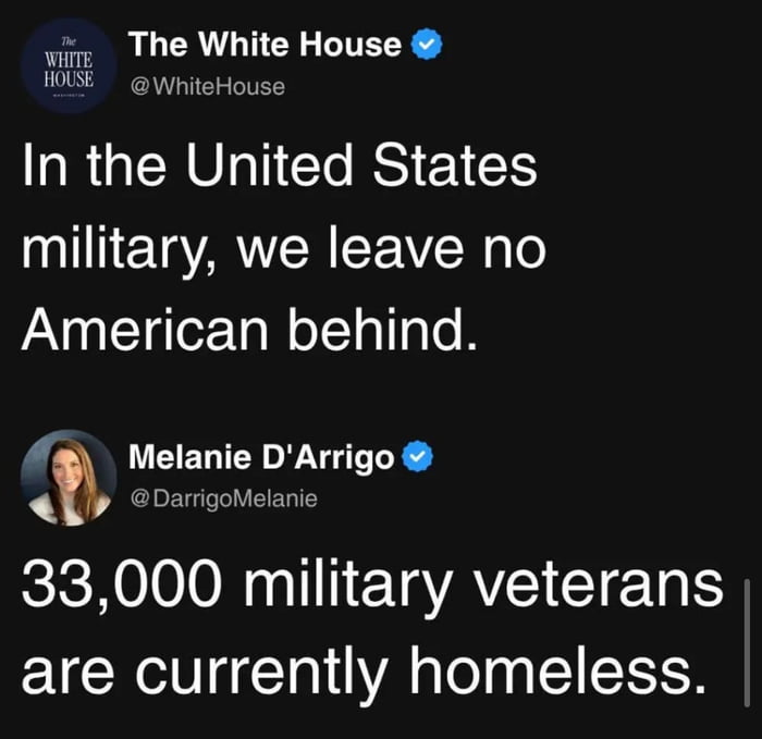 This image is a screenshot of two consecutive verified posts on X (formerly Twitter) that create an ironic, critical contrast. The first post from the official verified White House account claims the US military 'leaves no American behind'. The second post from verified user Melanie D'Arrigo responds with the statistic that 33,000 US military veterans are currently homeless. The juxtaposition highlights the contradiction between the government's public statement and its failure to support returning veterans, with the meme's title 'Yeah right' adding sarcastic disbelief towards the White House's claim.