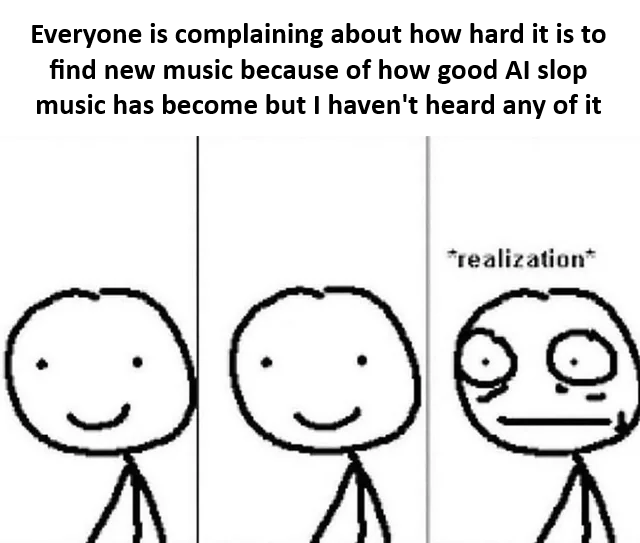A three-panel stick figure meme. The first two panels feature a simple stick figure with a neutral, smiling expression. The third panel shows the same figure with wide, shocked eyes and the text '*realization*' above it. The top text reads: 'Everyone is complaining about how hard it is to find new music because of how good AI slop music has become but I haven't heard any of it'. The humor lies in the implied realization that the protagonist may have unknowingly encountered AI-generated music without recognizing it.