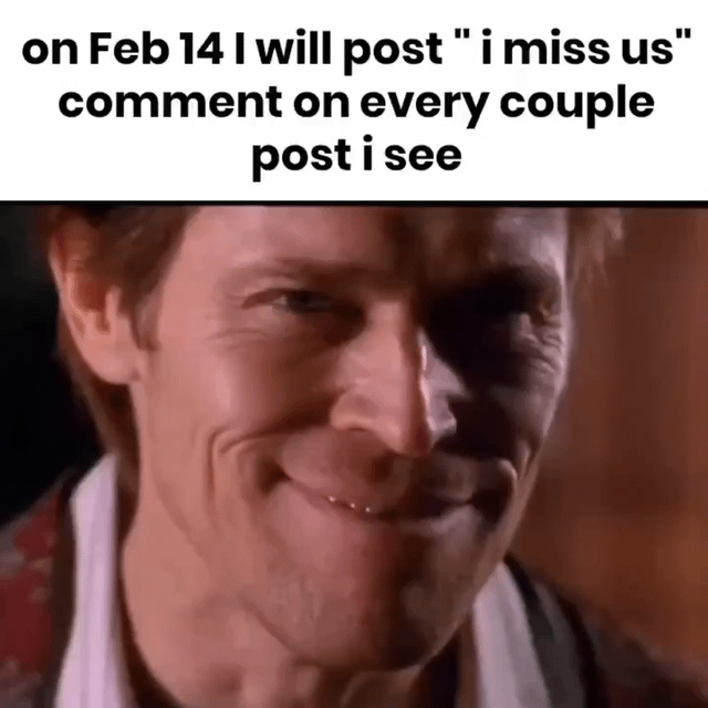 The meme consists of two parts: a top text box and a lower image. The top text reads, 'on Feb 14 I will post "i miss us" comment on every couple post i see,' indicating a plan to troll couples on Valentine's Day by leaving ambiguous, potentially disruptive comments. Below the text is a close-up image of a man with a cunning, mischievous smile, reinforcing the 'evil genius' theme of the meme, suggesting the person is amused by their devious plan to interfere with couple posts on Valentine's Day.