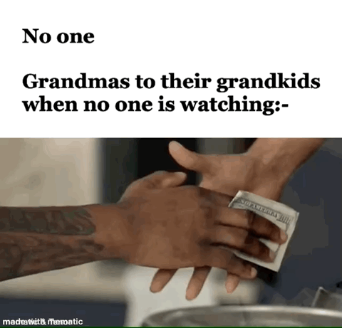 This is a single-panel wholesome humor meme. The top section has text that first reads "No one", followed by the line "Grandmas to their grandkids when no one is watching:-". Below the text is a photograph depicting two hands performing a discreet, under-the-table exchange of folded US dollar bills, parodying a secret transaction to joke about the widespread real-life behavior of grandmothers slipping their grandchildren extra spending money secretly when other family members, such as the children's parents, are not present to intervene.