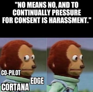 This is a two-panel reaction meme. The top of the image displays the text quote: 'NO MEANS NO, AND TO CONTINUALLY PRESSURE FOR CONSENT IS HARASSMENT.' The left panel features the Awkward Look Monkey Puppet looking sideways, with text labels next to it identifying three Microsoft products: Co-Pilot, Edge, and Cortana. The right panel shows the same puppet looking away awkwardly, implying that these Microsoft services are guilty of repeatedly pressuring users to enable or use them even after users have declined, aligning them with the behavior described as harassment in the top quote. The joke criticizes Microsoft's common practice of pushing its built-in software on Windows users against their stated preferences.