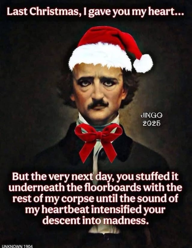 A meme featuring a modified historical portrait of Edgar Allan Poe, altered to include festive elements: a red Santa hat with white trim and pom-pom, and a large red bow tie around his neck. The image includes two blocks of text: the top text reads 'Last Christmas, I gave you my heart...' (a reference to the 1984 Wham! song 'Last Christmas'), and the bottom text subverts the original lyrics with a dark, literary twist: 'But the very next day, you stuffed it underneath the floorboards with the rest of my corpse until the sound of my heartbeat intensified your descent into madness.' This punchline references Poe's iconic short story 'The Tell-Tale Heart,' in which a murderer is tormented by the sound of his victim's heartbeat from under the floorboards. The watermarks 'JINGG 2025' (bottom right) and 'UNKNOWN 1904' (bottom left) suggest the meme's creation year and the original portrait's possible date.
