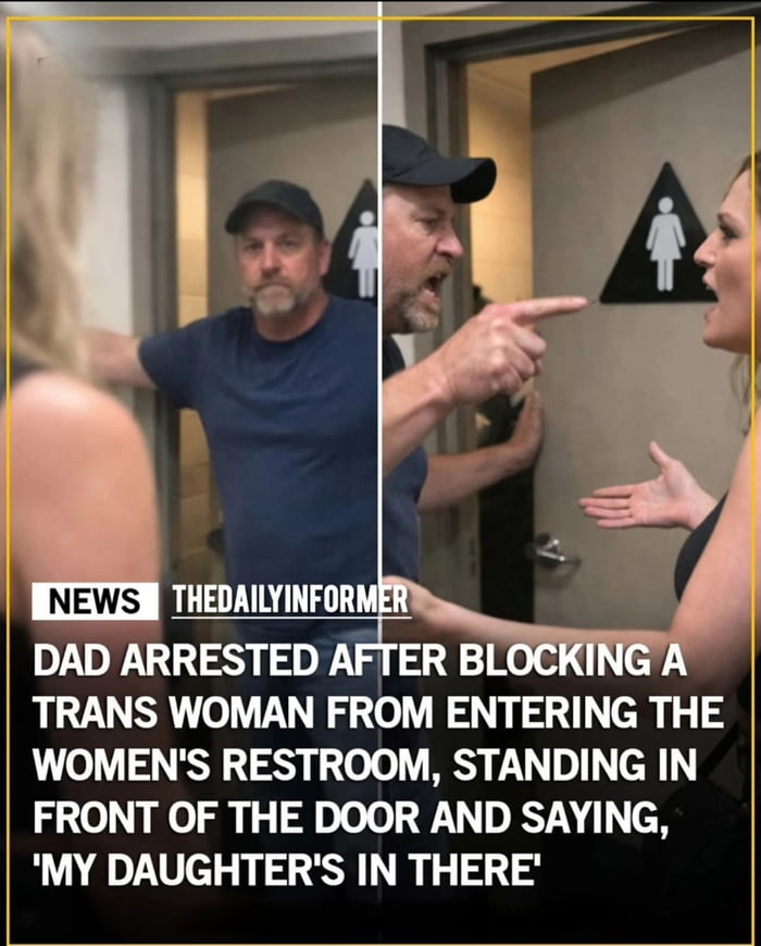 This is a two-panel, news-style composite image depicting a confrontation outside a women's restroom. The left panel shows a middle-aged man (identified as the dad) standing directly in front of a women's restroom door marked with the standard female symbol, his arm extended as if blocking entry, facing a blonde woman whose back is to the camera. The right panel shows the same man pointing aggressively at another woman, who has her hands raised in a defensive, questioning gesture, still in front of the same restroom door. Below the panels, a text overlay provides context: the man was arrested after blocking a trans woman from entering the restroom, stating 'My daughter's in there' while standing guard at the door. The image frames a contentious real-world-style conflict centered on restroom access rights, gender identity, and parental concern for a child's safety.