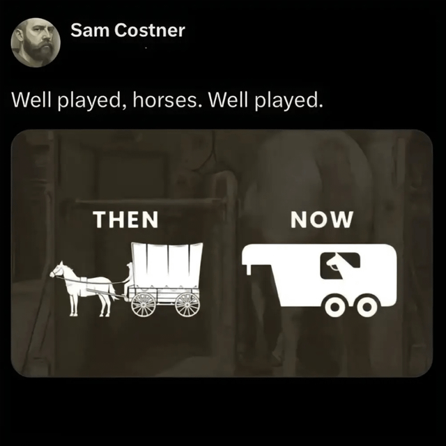 A meme with a black background featuring top text 'Well played, horses. Well played.' attributed to 'Sam Costner' in white font. Below is a rectangular split-image section with a dark, blurred photograph of horses in a stable as the background. The left side is labeled 'THEN' (in white uppercase) and shows a white illustration of a single horse pulling a covered wagon with spoked wheels. The right side is labeled 'NOW' (in white uppercase) and shows a white illustration of a horse sitting inside a modern enclosed trailer with wheels. The meme humorously contrasts the historical role of horses (as laborers pulling carriages) with their modern role (being transported in trailers), implying horses have 'won' by reversing the dynamic.