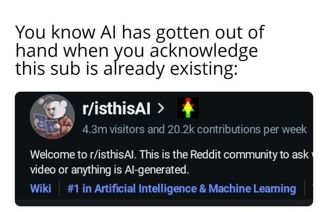 The image is a meme highlighting the proliferation of AI through the existence of the Reddit community r/isthisAI. At the top, text reads: 'You know AI has gotten out of hand when you acknowledge this sub is already existing:' Below this is a screenshot of the r/isthisAI subreddit's information panel. The panel features a white bear mascot holding a book, with details including '4.3m visitors and 20.2k contributions per week,' a description stating, 'Welcome to r/isthisAI. This is the Reddit community to ask video or anything is AI-generated,' and a label '#1 in Artificial Intelligence & Machine Learning' alongside a 'Wiki' link.