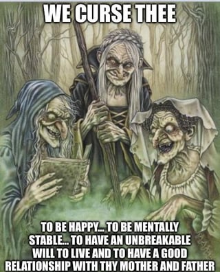 This is an ironic meme that depicts three sinister-looking old witches casting a curse, with text framing the 'scariest curse' for Generation Z as having all positive life outcomes: being happy, mentally stable, having an unbreakable will to live, and a good relationship with both parents. The joke relies on dark irony: these are all widely desired positive traits, but many Gen Z people commonly struggle with mental health issues, strained family relationships, and low motivation, so having all these good things is framed as a 'terrible curse' that feels like an unattainable misfortune for many, creating relatable dark humor.
