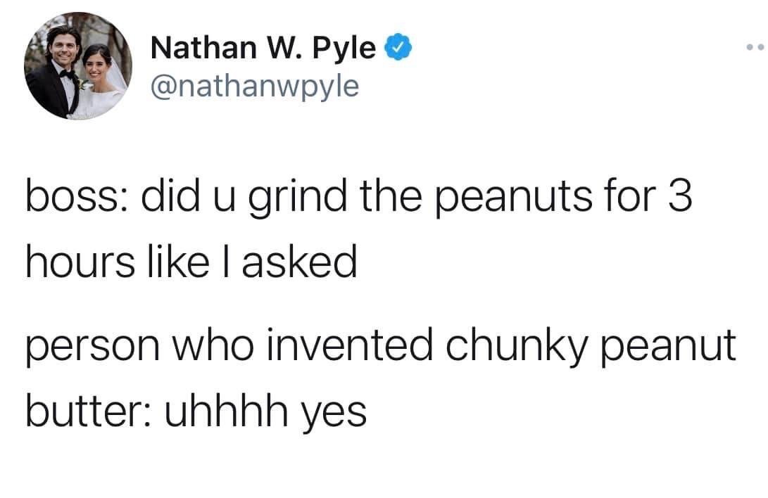 This image is a screenshot of a verified public post from the X (formerly Twitter) platform. The post contains a short two-line joke: first, a boss asks an employee if they ground peanuts for 3 full hours as instructed. Second, the person who invented chunky peanut butter responds hesitantly, lying that they completed the task. The core humor comes from the common understanding that chunky peanut butter contains unground or partially ground peanut chunks, implying the inventor cut corners by not grinding the peanuts for the full assigned time, which accidentally led to the creation of the chunky peanut butter product.
