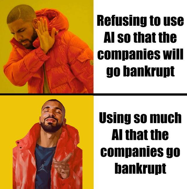 This is a two-panel meme using the popular stylized Drake Hotline Bling reaction template. The top panel displays Drake making a rejecting, dismissive gesture with a negative expression, accompanied by the text 'Refusing to use AI so that the companies will go bankrupt'. The bottom panel shows Drake with a pleased, approving expression, pointing in endorsement, paired with the text 'Using so much AI that the companies go bankrupt'. The humorous joke relies on the widely known fact that running AI services requires extremely expensive data center infrastructure and operational costs, implying that over-consuming AI will force companies to incur unsustainably high costs and collapse, which is a far more effective way to achieve the goal of making AI companies go bankrupt than boycotting AI entirely.