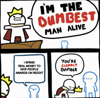 A two-panel comic meme featuring a simplistic animated character wearing a crown and red cape. In the first panel, the crowned character stands on a platform with a speech bubble declaring 'I'M THE DUMBEST MAN ALIVE'. The second panel is split into two sections: on the left, the crowned character continues, 'I SPEND REAL MONEY TO GIVE AWARDS ON REDDIT'; on the right, a smaller blue animated character responds with 'YOU'RE CLEARLY DUMBER'. The humor relies on self-deprecation and mocking the act of spending real money on Reddit awards.