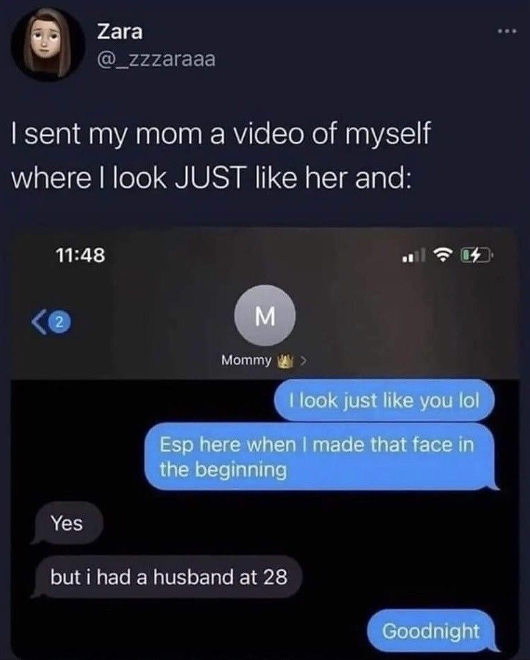 This is a screenshot of an X (formerly Twitter) post by user Zara (@_zzzaraaa). The post shows an iMessage exchange between Zara and her mother: Zara sends her mom a video of herself, telling her mom she looks identical to her, especially at the start of the video when she makes a specific face. Her mom first agrees with her observation, then immediately follows up with the comment "but i had a husband at 28", which is a passive-aggressive jab at Zara being unmarried at an implied age older than 28. Zara responds immediately with "Goodnight" to awkwardly end the conversation, highlighting the relatable humorous experience of parents bringing up relationship or marriage status unprompted.