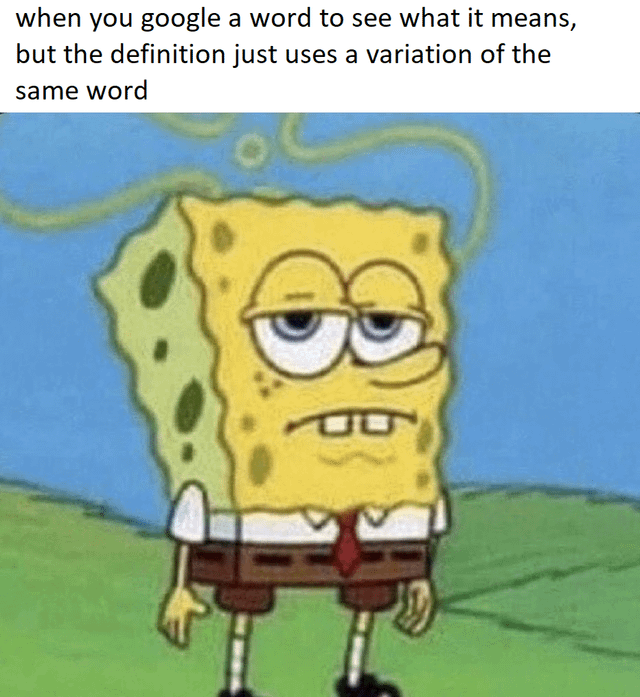 A meme featuring a screenshot of SpongeBob SquarePants from the animated TV series 'SpongeBob SquarePants,' paired with a top text overlay. The text reads: 'when you google a word to see what it means, but the definition just uses a variation of the same word.' SpongeBob is depicted with a tired, unimpressed expression—half-lidded eyes, a slight frown, and a generally exasperated demeanor. He stands on a grassy field with a blue sky in the background, a typical setting from the show. The meme humorously captures the relatable frustration of encountering unhelpful, circular definitions while searching for word meanings online.