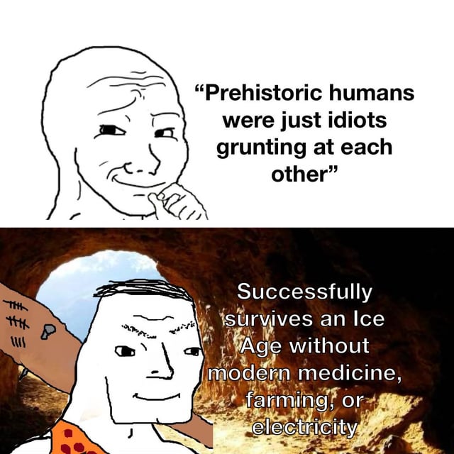 This is a two-panel comparative Wojak meme that contrasts a common modern misconception about prehistoric humans with factual evidence of their capabilities. The top panel shows a smug, contemplative Wojak character paired with text representing the wrong opinion that prehistoric humans were unintelligent people only capable of grunting at each other. The bottom panel features a Chad-style caveman Wojak in a cave setting, wearing an animal hide tunic with a marked stone spear behind him, with text pointing out that these same prehistoric humans successfully survived an entire Ice Age without access to modern medicine, agriculture, or electricity, highlighting they were far more capable than many modern people assume.