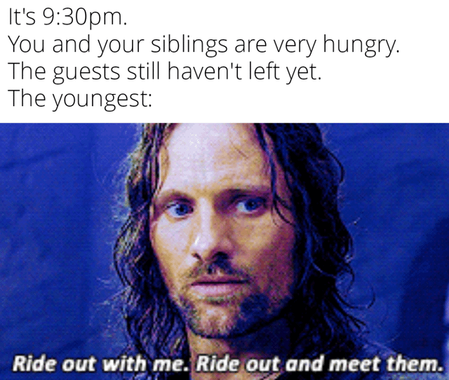This is a relatable family humor meme. The top text sets a common household scenario: it is 9:30 PM, you and your siblings are very hungry, but house guests have not yet left so your family cannot eat dinner. The youngest sibling is represented by an image of Aragorn from *The Lord of the Rings*, looking serious and determined, with a caption of his line from the film: 'Ride out with me. Ride out and meet them.' The joke pokes fun at how younger siblings often lack social filter and are willing to directly confront the guests to ask them to leave so the family can eat, framing the mundane situation as a dramatic, high-stakes battle mission.