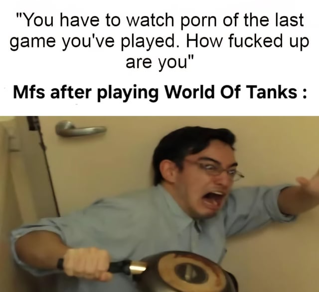 A meme consisting of two parts: top text presenting a hypothetical scenario ('You have to watch porn of the last game you've played. How fucked up are you') followed by a reaction to playing World of Tanks ('Mfs after playing World Of Tanks :'). Below the text is an image of a real man in a blue shirt, holding a pan, leaning against a wall with a distressed, shocked expression and an open mouth, implying the absurdity or horror of the scenario when applied to the tank warfare game World of Tanks.