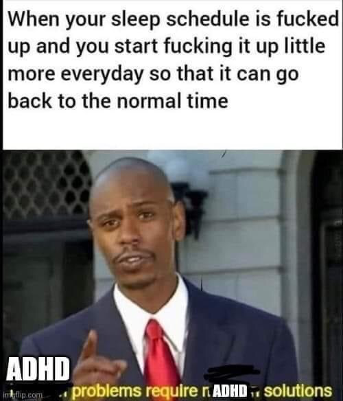 This is a relatable neurodivergent meme. The top text describes the counterintuitive habit of making an already messed up sleep schedule even worse each day in an attempt to eventually reset it back to a normal time. Below this text is a reaction image of comedian Dave Chappelle pointing upward as if making a valid, logical point, with the original meme's catchphrase 'problems require solutions' edited to insert 'ADHD' twice, reading 'ADHD problems require ADHD solutions'. The joke highlights the common chaotic, illogical-seeming problem-solving approaches many people with ADHD use that make sense to them despite appearing counterproductive to others.