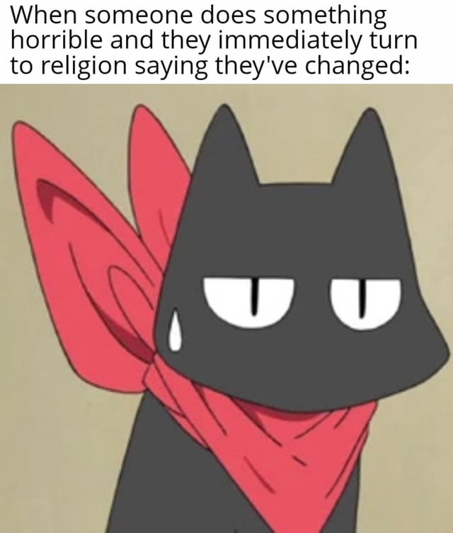 This is a single-panel reaction meme. The top section has black text on a white background that reads 'When someone does something horrible and they immediately turn to religion saying they\'ve changed:'. Below the text is a screenshot of Sakamoto, the talking black cat character from the anime *Nichijou*, who wears a signature red scarf tied around his neck. Sakamoto has a deadpan, unimpressed, deeply skeptical expression, with a single sweat drop on the side of his face, conveying disbelief, annoyance, and distrust of the claimed redemption mentioned in the text. The joke satirizes people who use performative religious devotion as a quick way to avoid accountability for their harmful actions, rather than making actual amends.
