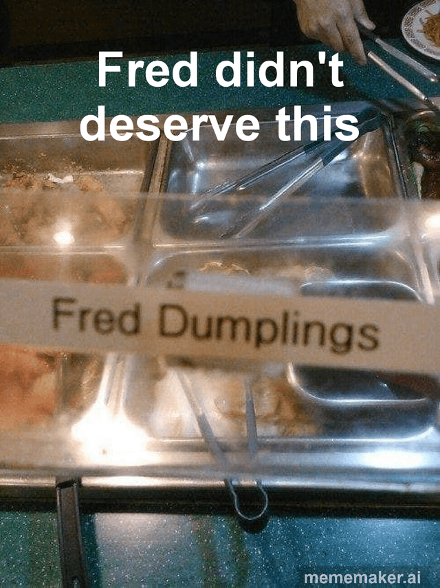 This meme shows an almost-empty buffet food tray labeled 'Fred Dumplings', with the overlaid text 'Fred didn't deserve this'. The humor comes from a homophone pun: 'fried dumplings', a common popular food, is accidentally labeled as 'Fred Dumplings', turning the food name into a person named Fred. The joke treats the fact that all dumplings (Fred) are completely eaten as Fred dying, and the caption mourns Fred, creating absurd dark humor from the labeling mistake. A person's hand holding serving tongs is visible at the top right of the image.
