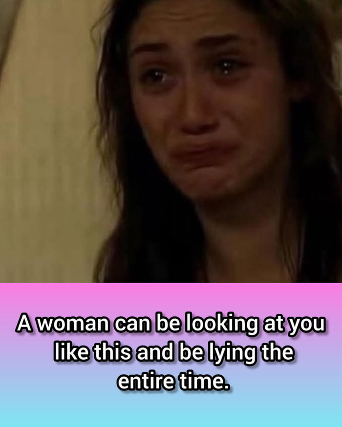 A meme featuring a screenshot of a woman with a tearful, emotional expression. The text overlay at the bottom reads: 'A woman can be looking at you like this and be lying the entire time.' The meme plays on the stereotype that people (especially women) can display emotional expressions that don't match their true intentions.