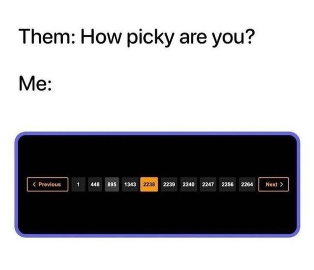 This meme uses a simple two-part setup and website UI visual to joke about extreme pickiness. The top text reads 'Them: How picky are you?', followed by 'Me:' and an image of a website pagination bar. The pagination skips from page 1 directly to 448, 895, 1343, before landing on page 2238 as the currently selected page, exaggerating how fussy the speaker is by implying they have to sift through thousands of pages of options to find something they find acceptable.