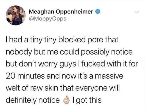This image is a screenshot of a public verified X (formerly Twitter) post. The post's author humorously describes a very relatable common skincare mistake: she noticed an extremely small, almost invisible blocked pore on her skin that no one but her would have seen, then picked and irritated it for 20 minutes, turning it into a large, obvious raw welt that everyone will definitely notice. She ends the post with an OK hand emoji and the sarcastic phrase 'I got this', leaning into the self-deprecating humor of making a tiny insignificant problem far worse for no reason.