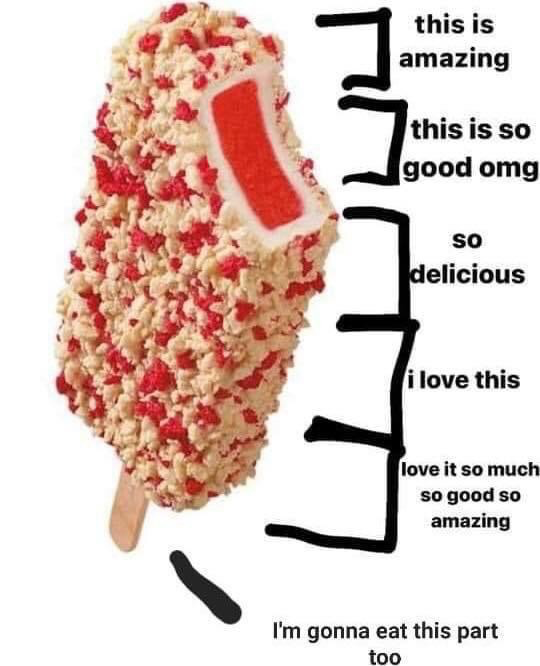 This meme features a partially eaten Good Humor Strawberry Shortcake ice cream bar, a popular frozen treat coated in shortbread crumbs with red strawberry candy pieces, a white ice cream layer, and a red strawberry sorbet center, on a plain white background. A hand-drawn black bracket runs down the right side of the ice cream bar, labeling every single layer of the treat with increasingly enthusiastic positive commentary from top to bottom: "this is amazing", "this is so good omg", "so delicious", "i love this", "love it so much so good so amazing". Even the wooden popsicle stick at the very bottom of the treat is labeled "I'm gonna eat this part too". The joke exaggerates how delicious and beloved the nostalgic ice cream bar is, to the point that even the inedible wooden stick feels worth eating.