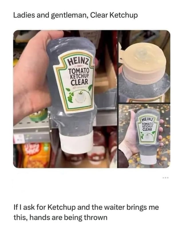 A meme featuring three photos of an unusual Heinz 'Tomato Ketchup Clear' product, which is transparent instead of the traditional red color. The top text reads 'Ladies and gentlemen, Clear Ketchup' introducing the product, while the bottom text humorously expresses frustration: 'If I ask for Ketchup and the waiter brings me this, hands are being thrown'. The images show different angles of the clear bottle, including a close-up of the label, a view of the cap, and the bottle being held over a surface with food crumbs.