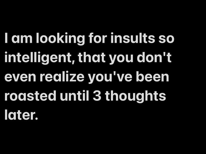 A text-based meme featuring white text on a solid black background. The text reads: 'I am looking for insults so intelligent, that you don't even realize you've been roasted until 3 thoughts later.' It humorously expresses a desire for clever, subtle roasts that take time to register with the recipient.