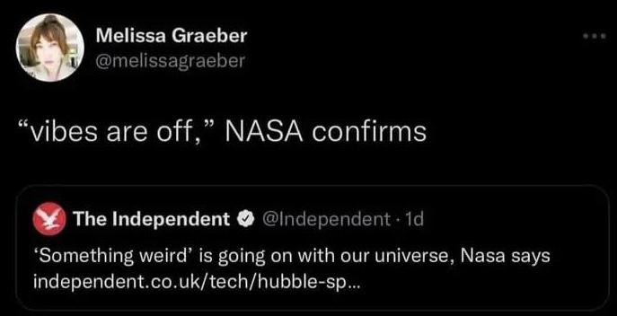 This image is a screenshot of a humorous X (formerly Twitter) post by user Melissa Graeber. The post quotes a verified news tweet from UK publication The Independent, which reports that NASA announced "Something weird is going on with our universe" referencing new cosmic observations. Graeber jokes by rephrasing this formal scientific announcement as an official confirmation that general "vibes are off", a common casual phrase used to describe a widespread feeling of unease or wrongness. The humor comes from the absurd juxtaposition of official, serious scientific news with relatable informal internet slang that resonates with people feeling general dissatisfaction or discomfort with current events.