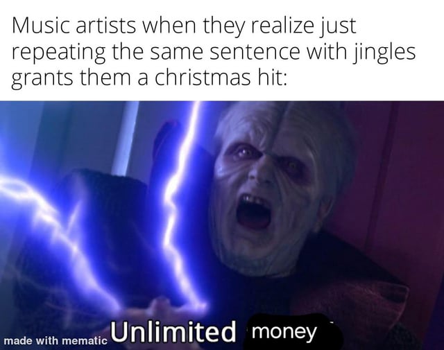 A humorous meme mocking the formulaic nature of Christmas hit songs. The top text reads: 'Music artists when they realize just repeating the same sentence with jingles grants them a christmas hit:'. Below is an edited screenshot of Palpatine (from Star Wars) screaming while holding blue lightning, with the original 'Unlimited Power' caption altered to 'Unlimited money'—a reference to the financial incentive for creating such hits. The meme uses the iconic 'Unlimited Power' scene from Star Wars: Episode III – Revenge of the Sith, repurposed to joke about music industry trends.