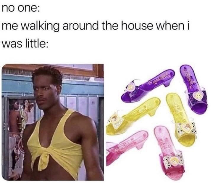 This relatable meme uses the common "no one" format, which indicates the described behavior happens without any prompting or external reason. The text sets up the joke: as a child, when walking around the house unprompted, you would act like the confidently stoic man (Shawn Wayans from the 2004 comedy *White Chicks*, wearing a cropped tied yellow tank top) pictured on the left, strutting proudly in the gaudy, cheap plastic play princess heel sandals shown on the right, regardless of your gender, just for the fun of the dramatic walk.