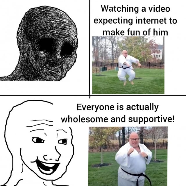 A two-row, two-column meme. Top left: A scribbly, menacing black-and-white drawing of a face with hollow eyes, conveying dread. Top right: A color photo of a man in a white karate uniform jumping mid-air in a grassy yard, with text: 'Watching a video expecting internet to make fun of him'. Bottom left: A simplified, cheerful white drawing of a face with a wide smile and raised eyebrows. Bottom right: The same man standing in the yard with hands on his chest, smiling, with text: 'Everyone is actually wholesome and supportive!'. The meme contrasts the expectation of internet negativity with the pleasant surprise of wholesomeness.