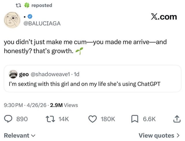 This is a screenshot meme of an interaction on X (formerly Twitter). The original post from user @shadoweave1 states 'I’m sexting with this girl and on my life she’s using ChatGPT', expressing his suspicion that the person he is exchanging sexual messages with is using OpenAI's ChatGPT to generate responses. The reply above it, from user @BALUCIAGA, is a parody of the stilted, overly formal, euphemistic output AI generates for sexual content, reading 'you didn’t just make me cum—you made me arrive—and honestly? that’s growth. 🌱'. The title of the meme when shared to Reddit highlights the joke that sexting is not a task that benefits from automation, as the AI output is awkward and clearly not authentic.