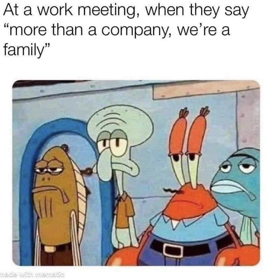 This is a popular workplace reaction meme. The top of the image features text describing the scenario: 'At a work meeting, when they say "more than a company, we're a family"'. Below the text is a screencap from the animated series SpongeBob SquarePants showing four characters all with bored, unimpressed, deadpan annoyed expressions. The meme humorously conveys the widespread cynical reaction most employees have to empty corporate platitudes that frame the company as a 'family', which are frequently used to justify demanding unpaid overtime, accepting low pay, or tolerating unfair treatment from employers.