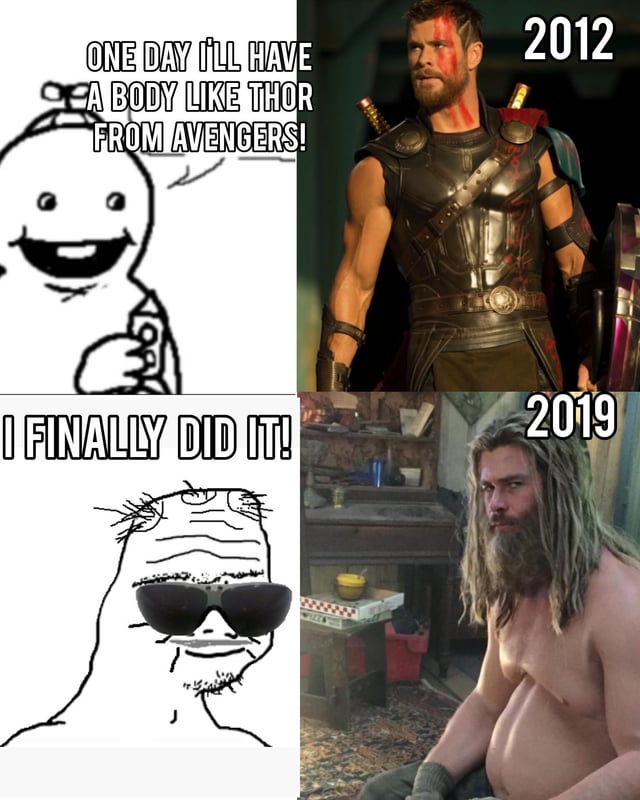 A four-panel meme collage. Top left: A simple, happy-drawn character with the text 'ONE DAY I'LL HAVE A BODY LIKE THOR FROM AVENGERS!'. Top right: A screenshot of the muscular 2012 version of Thor from the Marvel Cinematic Universe, labeled '2012'. Bottom left: A more rugged, sunglasses-wearing drawn character with the text 'I FINALLY DID IT!'. Bottom right: A screenshot of the overweight 2019 version of Thor (from Avengers: Endgame), labeled '2019'. The joke hinges on the irony of achieving the 'Thor body' dream but ending up with the later, heavier iteration instead of the muscular one.