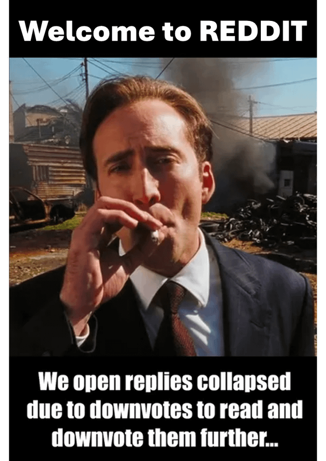 A meme featuring a screenshot of Nicolas Cage in a suit smoking a cigarette, with a background of a burnt, debris-filled area (smoke, damaged structures). The top text reads 'Welcome to REDDIT' and the bottom text states 'We open replies collapsed due to downvotes to read and downvote them further...'. The humor lies in sarcastic commentary on Reddit users' behavior of intentionally opening downvoted, collapsed replies to read and further downvote them, using the chaotic background and Cage's nonchalant expression to emphasize the absurdity.