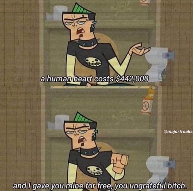 This is a two-panel edited meme featuring the animated character Duncan from the *Total Drama* series. In the first panel, Duncan gestures with an open, dismissive palm as overlay text states that a human heart has a monetary value of $442,000. In the second panel, Duncan clenches his fist angrily, with follow-up text complaining that he gave his own heart away for free to an ungrateful romantic partner. The joke relies on the double meaning of 'giving someone your heart': the literal high cost of a human organ for transplant, versus the common metaphor of offering romantic love and emotional commitment to a partner, framed as a bitter, darkly humorous complaint about unappreciated effort in a failed relationship.