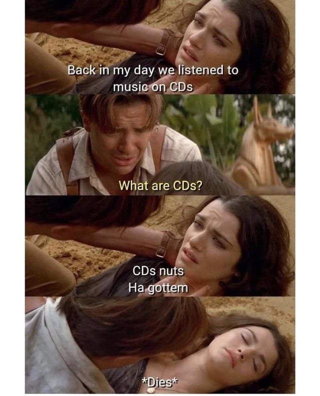 This 4-panel meme uses screenshots from the 1999 adventure film *The Mummy*. In the first panel, the character Evy (played by Rachel Weisz) lies on sandy ground talking to Rick O'Connell, saying 'Back in my day we listened to music on CDs'. The second panel shows a confused Rick (played by Brendan Fraser) asking 'What are CDs?'. In the third panel, Evy delivers a crude pun: 'CDs nuts Ha gottem', which is a play on the popular internet 'deez nuts' joke, where 'CDs' sounds like 'see deez'. The fourth and final panel shows Evy immediately passing out/dying, as a punchline to the excessively corny and low-effort joke.