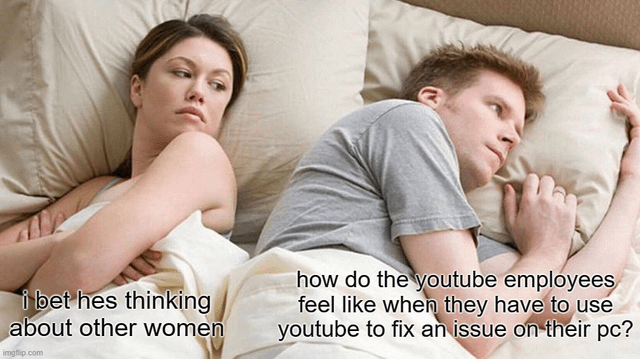 This is a remixed version of the classic 'I Bet He's Thinking About Other Women' meme template. The image shows a woman lying in bed with an annoyed, suspicious expression, arms crossed, looking at her partner. The man lies beside her, staring away with a distant, thoughtful look. The subversion comes from the captions: the woman's text assumes the man is thinking about other women, while the man's text is a humorous, relatable question about the irony of YouTube employees having to use the public YouTube platform to troubleshoot issues on their own work PCs. The joke leans into the relatable frustration of workplace tech problems, where even employees of a tech platform can't escape using the public-facing tool for internal fixes.
