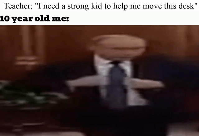 A meme featuring two lines of text at the top: 'Teacher: "I need a strong kid to help me move this desk"' followed by '10 year old me:'. Below the text is a blurred image of a person wearing a suit and tie, with arms outstretched in a dynamic, eager pose. The humor stems from the exaggerated, enthusiastic reaction of a child eager to prove their strength when asked for help.