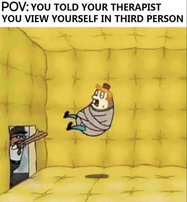 A meme featuring a POV (Point of View) scenario where the viewer tells their therapist they view themselves in third person. The image shows an animated scene of a shocked character in a straightjacket floating mid-air inside a yellow padded room (stereotypical of mental health institutions). Another character, likely an orderly, stands at the door holding a gun, implying a dramatic or humorous overreaction to the statement. The top text sets the context, creating a satirical take on mental health discussions and self-perception.