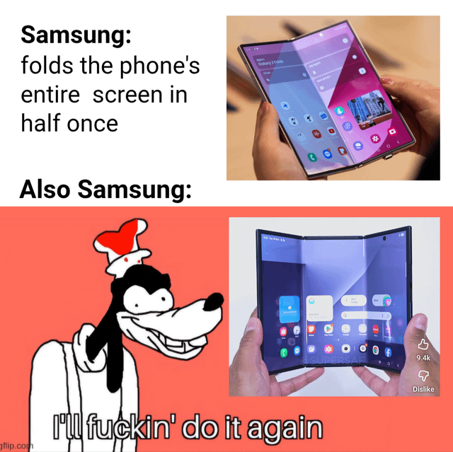 A meme comparing Samsung's foldable phone designs. The top section shows text 'Samsung: folds the phone's entire screen in half once' next to a photo of a Samsung Galaxy Z Fold (single fold). The bottom section has 'Also Samsung:' with a cartoon image of Droopy Dog wearing a red and white hat, saying 'I'll fuckin' do it again', alongside a photo of another Samsung foldable phone with multiple folds, humorously implying Samsung keeps adding more folds.