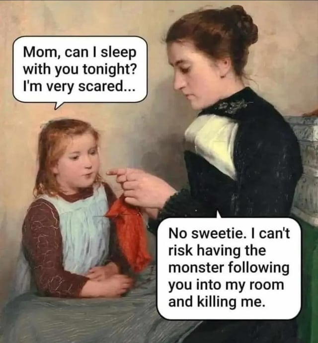 This meme uses an existing classical painting of a mother and her young daughter, with added speech bubbles creating a humorous dialogue that jokes in favor of the child-free lifestyle. The young daughter asks her mother if she can sleep in her room tonight because she feels scared, and the mother bluntly refuses, explaining she does not want to risk the monster the daughter fears following the girl into her room and killing her. The joke leans into the blunt, relatable perspective for child-free people of not wanting to deal with the inconveniences and stresses of parenting young children, framing this interaction as another reason to be happy without having kids.