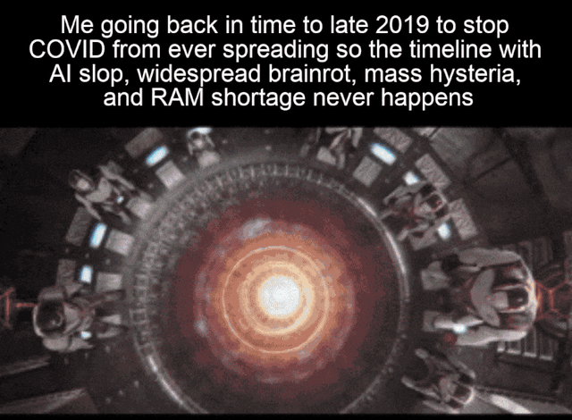 A GIF meme consisting of four frames, each displaying the same overlaid text: 'Me going back in time to late 2019 to stop COVID from ever spreading so the timeline with AI slop, widespread brainrot, mass hysteria, and RAM shortage never happens'. The visual content features sci-fi movie clips depicting time travel elements, including a circular, mechanical time machine structure, people flying through a tunnel-like time vortex, and a bright, explosive light, collectively conveying a humorous narrative of using time travel to prevent COVID-19 and avoid perceived negative post-pandemic outcomes such as low-quality AI content ('AI slop'), mental fog ('brainrot'), mass hysteria, and RAM shortages.