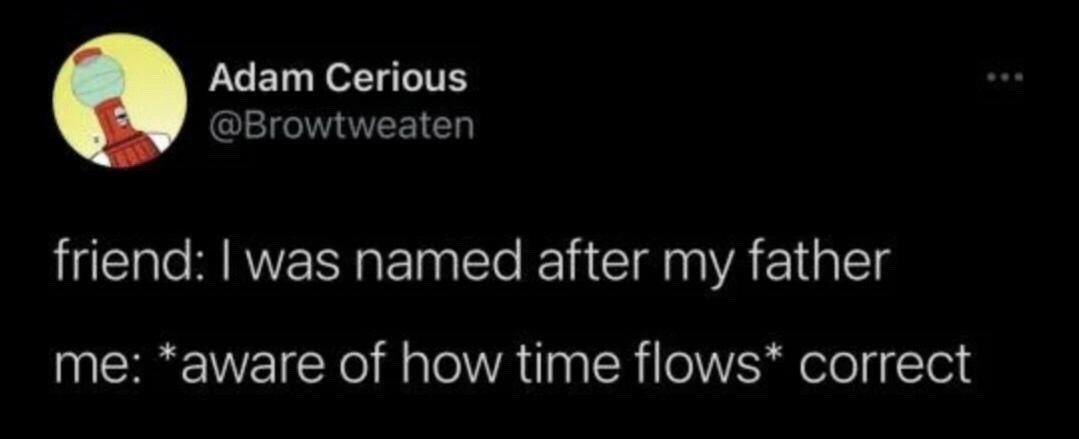 This is a screenshot of a public X (formerly Twitter) post. The poster, Adam Cerious, uses a profile picture of the Lighthouse Keeper character from the animated series Adventure Time. The post contains a short, humorous dialogue: a friend states "I was named after my father", and the poster responds with "*aware of how time flows* correct". The humor comes from the unsettling, non-sequitur implication that the speaker holds unspoken cosmic or time-related insight that makes the friend's mundane statement feel like a confirmation of a larger, unstated truth about time or identity.