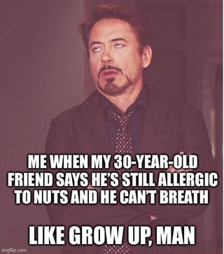 A meme featuring a photograph of Robert Downey Jr. displaying a skeptical or unimpressed expression. The image has a text overlay that reads: 'ME WHEN MY 30-YEAR-OLD FRIEND SAYS HE'S STILL ALLERGIC TO NUTS AND HE CAN'T BREATH LIKE GROW UP, MAN'. The humor stems from the sarcastic and ironic implication that allergies are a childish issue that one should 'grow out of,' which is factually incorrect, creating a funny and lighthearted tone through the absurdity of the statement.