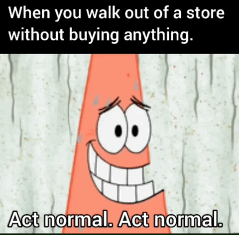 This is a relatable reaction meme. At the top, white text on a black bar reads 'When you walk out of a store without buying anything.'. Below this, a still of Patrick Star from the animated series *SpongeBob SquarePants* is shown: he has a tense, forced wide grin, raised nervous eyebrows, looking like he is trying overly hard to appear casual. At the bottom of the image, white text with black outline reads 'Act normal. Act normal.'. The meme jokes about the common, unnecessary awkward feeling many people experience when leaving a retail location without making a purchase, as if they are doing something wrong and need to act unassuming to avoid attention from store staff.