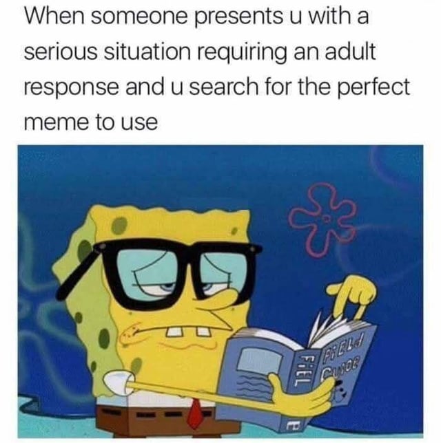 This meme features text at the top that reads 'When someone presents u with a serious situation requiring an adult response and u search for the perfect meme to use', paired with a screenshot of the animated character SpongeBob SquarePants. SpongeBob is wearing thick black glasses, looking focused and intent as he flips through a field guide book, which visually represents the act of carefully browsing to find the exact right meme to reply with. The joke is relatable to frequent internet users who often prefer to use memes to communicate even in situations that would typically call for a mature, serious response.