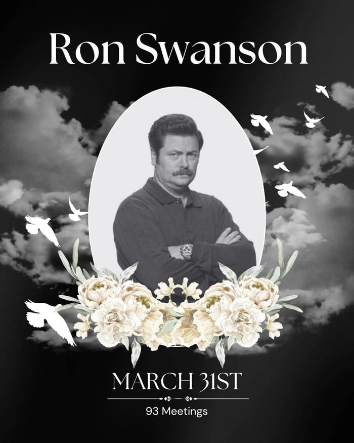 This is a joke obituary/memorial-style meme that plays on the iconic character traits of Ron Swanson from *Parks and Recreation*. The image is formatted as a traditional funeral remembrance poster, with a dark cloudy background, an oval framed black-and-white portrait of Ron Swanson (with his arms crossed, in his signature stern expression), decorated with white floral arrangements and flying white doves. Text at the top lists Ron's name, while text at the bottom gives the date 'March 31st' and the line '93 Meetings'. The joke relies on Ron's well-known hatred of meetings, bureaucracy, and work; 93 meetings in a single day is framed as a fatal tragedy that killed Ron, hence the memorial format, with the title 'Poor Ron' leaning into the dark joke.